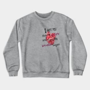 I got my heart desire and there my troubles began Crewneck Sweatshirt